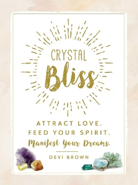 Crystal Bliss: Attract Love. Feed Your Spirit. Manifest Your Dreams. by Devi Brown 9781507202609