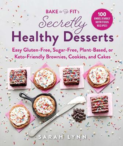 Bake to Be Fit's Secretly Healthy Desserts: Easy Gluten-Free, Sugar-Free, Plant-Based, or Keto-Friendly Brownies, Cookies, and Cakes by Sarah Lynn 9781510745025