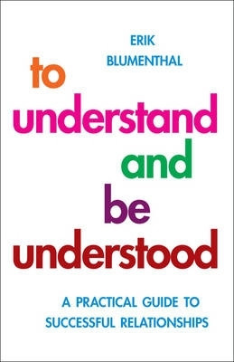 To Understand and be Understood: A Practical Guide to Successful Relationships by Erik Blumenthal 9781851686681