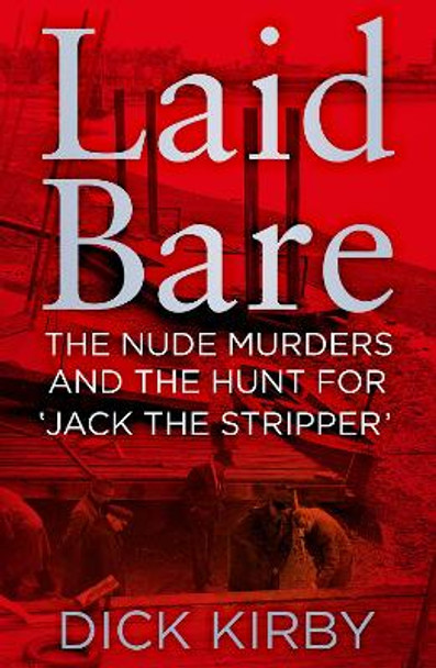 Laid Bare: The Nude Murders and the Hunt for 'Jack the Stripper' by Dick Kirby 9780750966252