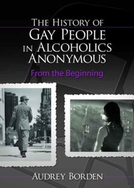 The History of Gay People in Alcoholics Anonymous: From the Beginning by Audrey Borden 9780789030399