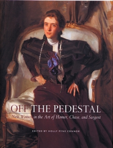 Off the Pedestal: New Women in the Art of Homer, Chase, and Sargent by Holly Pyne Connor 9780813536972