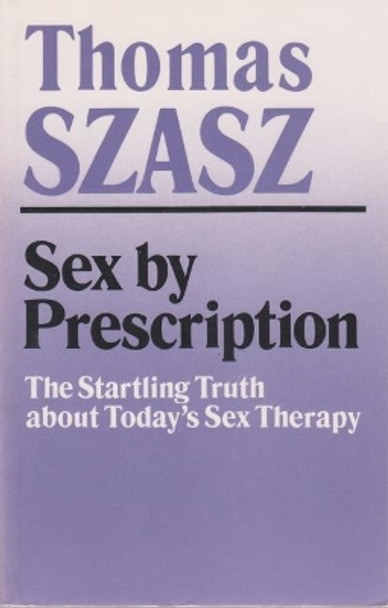 Sex By Prescription: The Startling Truth about Today's Sex Therapy by Thomas Szasz 9780815602507