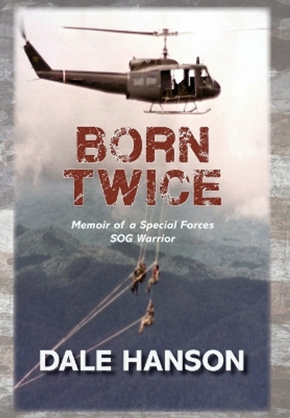 Born Twice: Memoir of a Special Forces SOG Warrior by Dale Hanson 9780998135366