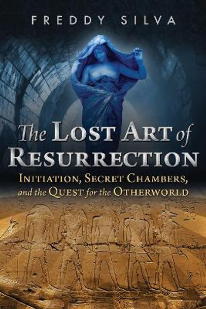 The Lost Art of Resurrection: Initiation, Secret Chambers, and the Quest for the Otherworld by Freddy Silva 9781620556368