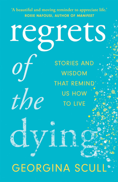 Regrets of the Dying: Stories and Wisdom That Remind Us How to Live by Georgina Scull 9781802790726