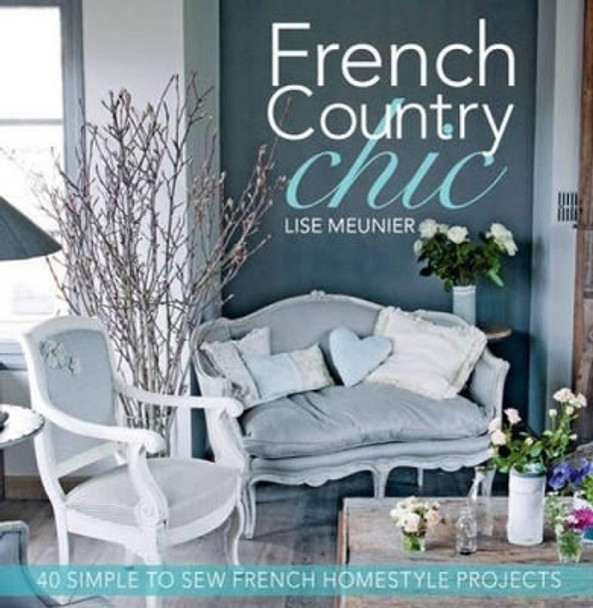 French Country Chic: 40 Simple to Sew French Homestyle Projects by Lise Meunier 9781446302064