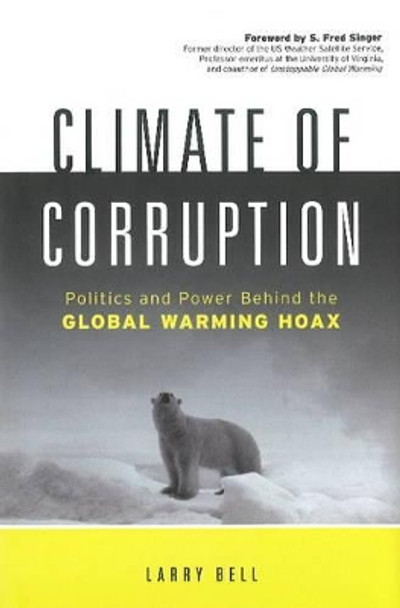 Climate of Corruption: Politics & Power Behind the Global Warming Hoax by Larry Bell 9781608320837