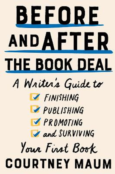 Before and After the Book Deal: A Writer's Guide to Finishing, Publishing, Promoting, and Surviving Your First Book by Courtney Maum 9781948226400