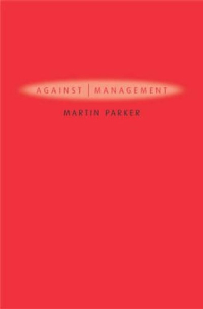 Against Management: Organization in the Age of Managerialism by Martin Parker 9780745629261