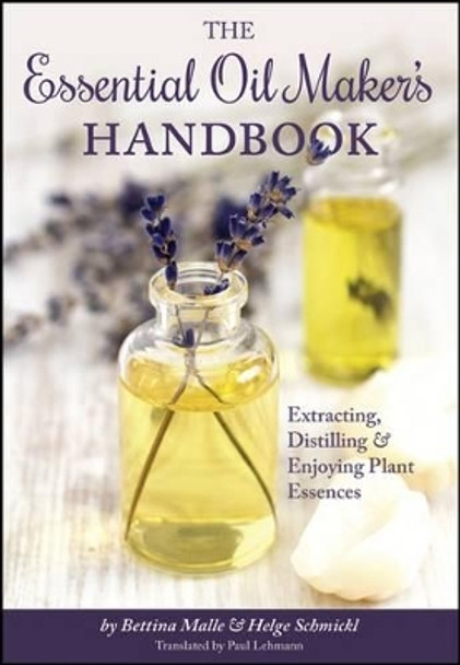 The Essential Oil Maker's Handbook: Extracting, Distilling and Enjoying Plant Essences by Bettina Malle 9781943015009