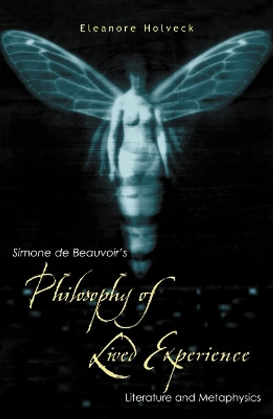 Simone de Beauvoir's Philosophy of Lived Experience: Literature and Metaphysics by Eleanore Holveck 9780742513365