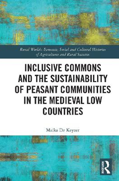 Inclusive Commons and the Sustainability of Peasant Communities in the Medieval Low Countries by Maika De Keyzer 9781032401935