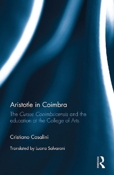 Aristotle in Coimbra: The Cursus Conimbricensis and the education at the College of Arts by Cristiano Casalini 9781032402383