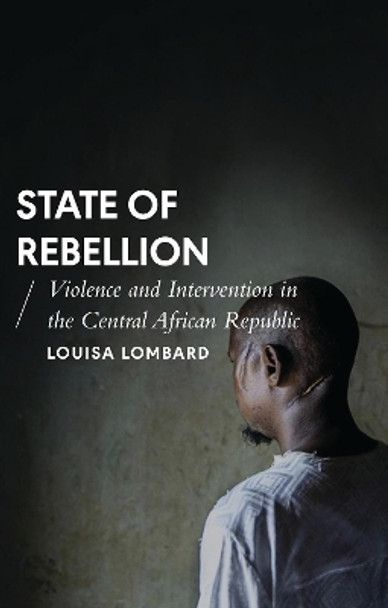 State of Rebellion: Violence and Intervention in the Central African Republic by Louisa Lombard 9781783608843