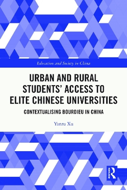 Urban and Rural Students’ Access to Elite Chinese Universities: Contextualising Bourdieu in China by Yanru Xu 9781032383873