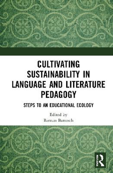 Cultivating Sustainability in Language and Literature Pedagogy: Steps to an Educational Ecology by Roman Bartosch 9780367751807