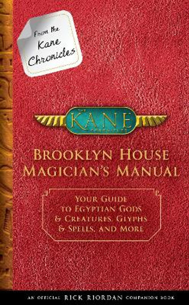 From the Kane Chronicles: Brooklyn House Magician's Manual (an Official Rick Riordan Companion Book): Your Guide to Egyptian Gods & Creatures, Glyphs & Spells, and More by Rick Riordan 9781484785539