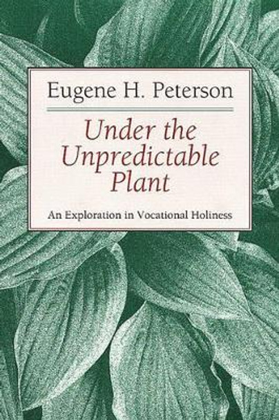 Under the Unpredictable Plant an Exploration in Vocational Holiness by Eugene H. Peterson 9780802808486
