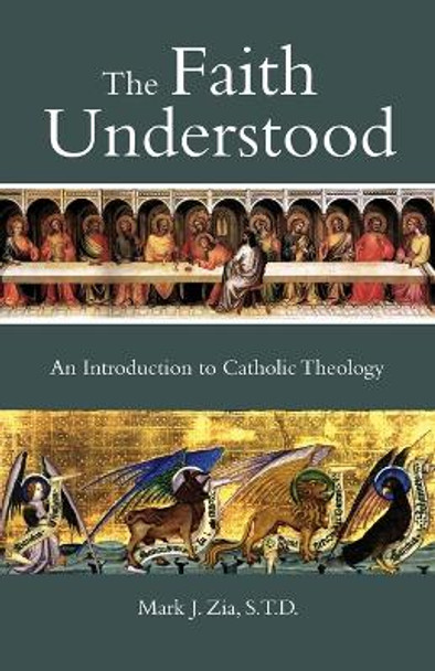 The Faith Understood: An Introduction to Catholic Theology by Mark J Zia 9781937155988