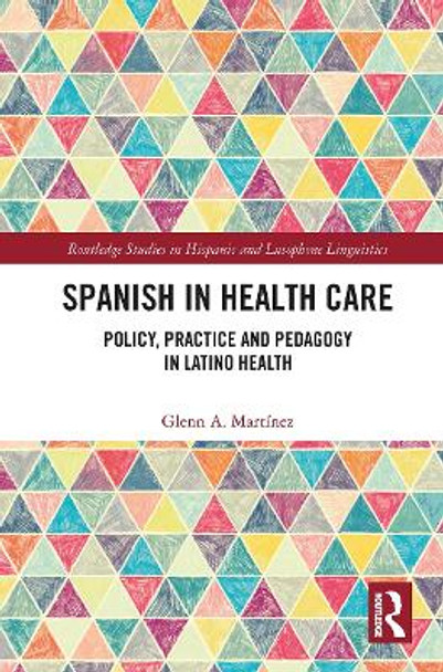 Spanish in Health Care: Policy, Practice and Pedagogy in Latino Health by Glenn A. Martinez 9781032400037