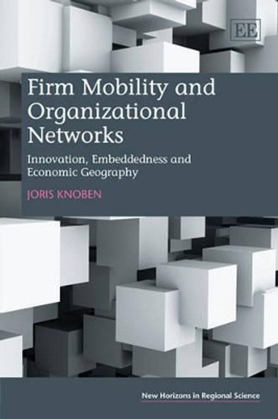 Firm Mobility and Organizational Networks: Innovation, Embeddedness and Economic Geography by Joris Knoben 9781847202451