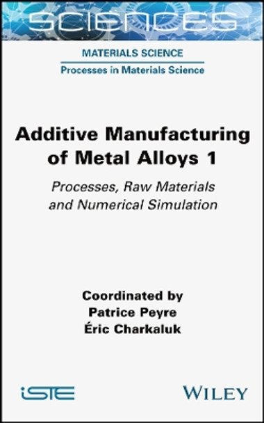 Additive Manufacturing of Metal Alloys: Processes, Raw Materials and Numerical Simulation by Patrice Peyre 9781789450545