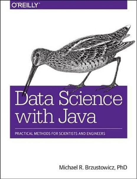 Data Science with Java: Practical Methods for Scientists and Engineers by Phd Michael R Brzustowicz 9781491934111