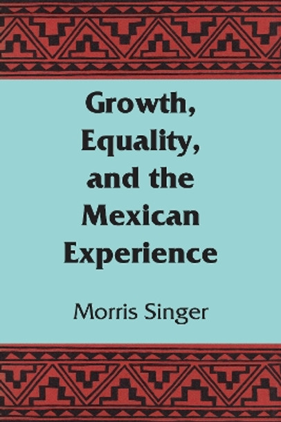 Growth, Equality, and the Mexican Experience by Morris Singer 9781477304969