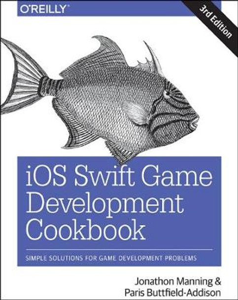 iOS Swift Game Development Cookbook 3e by Paris Buttfield-Addison 9781491999080