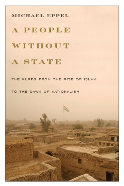 A People Without a State: The Kurds from the Rise of Islam to the Dawn of Nationalism by Michael Eppel 9781477311073