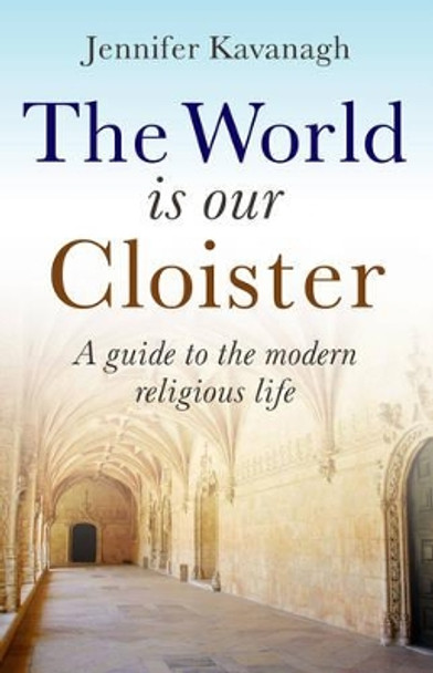 The World is Our Cloister: A Guide to Modern Religious Life by Jennifer Kavanagh 9781846940491