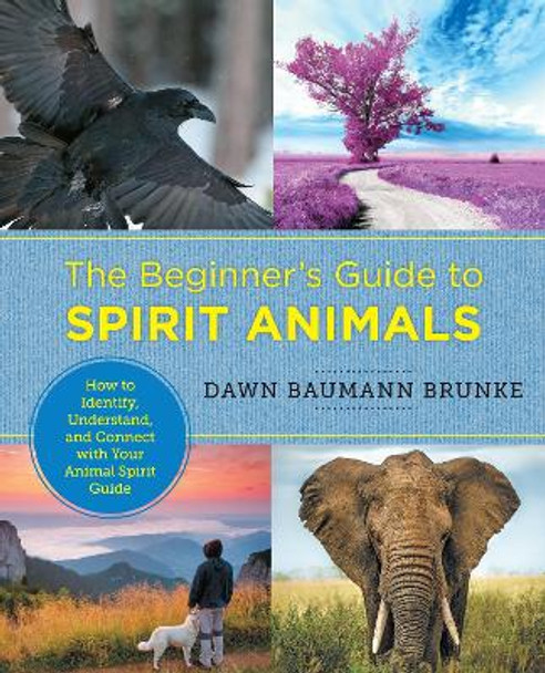 The Beginner's Guide to Spirit Animals: How to Identify, Understand, and Connect with Your Animal Spirit Guide Dawn Baumann Brunke 9780760379943