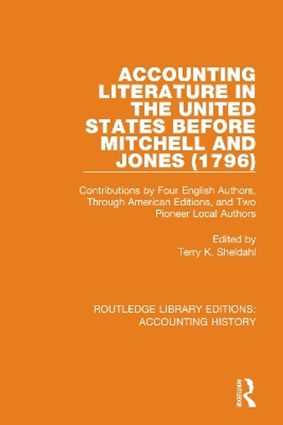 Accounting Literature in the United States Before Mitchell and Jones (1796): Contributions by Four English Authors, Through American Editions, and Two Pioneer Local Authors by Terry K. Sheldahl 9780367518905