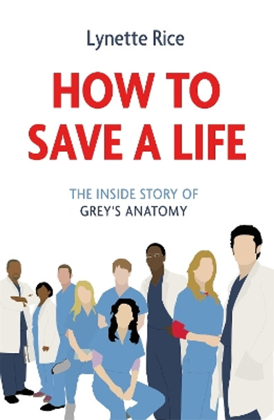 How to Save a Life: The Inside Story of Grey's Anatomy by Lynette Rice 9781472290328