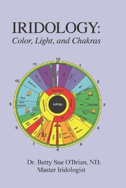 Iridology: Color, Light, and the Chakras: A Simple Guide to Chakra Healing Via the Iris by Betty S Obrian N P 9781727431308