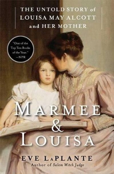 Marmee & Louisa: The Untold Story of Louisa May Alcott and Her Mother by Eve LaPlante 9781451620672