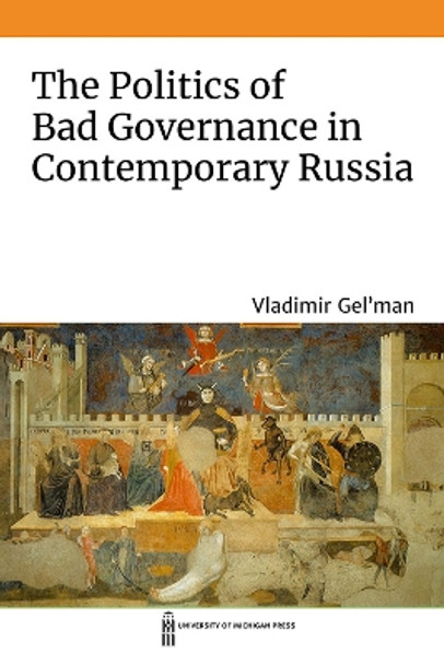 The Politics of Bad Governance in Contemporary Russia by Vladimir Gel'man 9780472055623