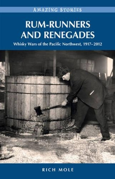 Rum-Runners & Renegades: Whisky Wars of the Pacific  Northwest, 19182012 by Rich Mole 9781927527252