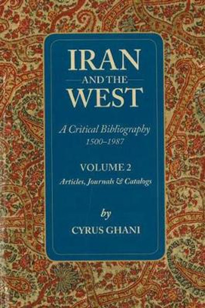 Iran and the West - A Critical Bibliography 1500-1987: Volume 2 - Articles, Journals & Catalogs by Cyrus Ghani 9781933823096