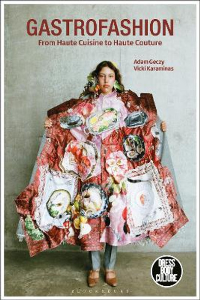 Gastrofashion from Haute Cuisine to Haute Couture: Fashion and Food by Adam Geczy 9781350147508