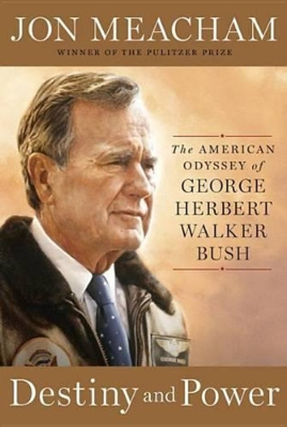 Destiny And Power: The American Odyssey of George Herbert Walker Bush by Jon Meacham 9781400067657