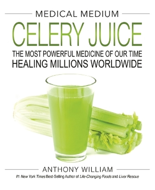 Medical Medium Celery Juice: The Most Powerful Medicine of Our Time Healing Millions Worldwide by Anthony William 9781401957650