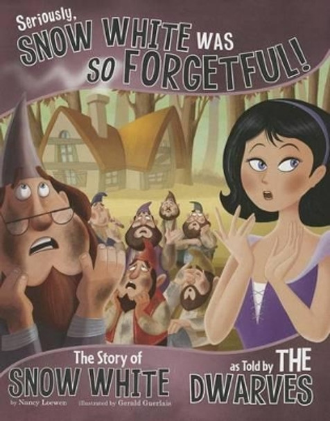 Seriously, Snow White Was SO Forgetful!: The Story of Snow White as Told by the Dwarves by Nancy Loewen 9781404880856