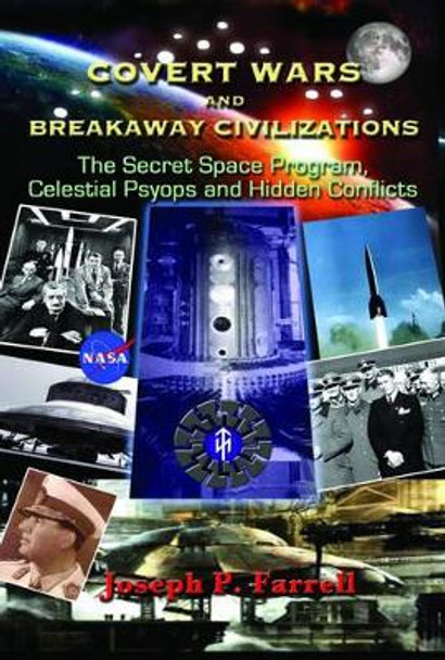 Covert Wars and Breakaway Civilizations: The Secret Space Program, Celestial Psyops and Hidden Conflicts by Joseph P. Farrell 9781935487838