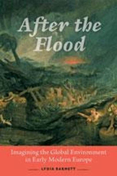 After the Flood: Imagining the Global Environment in Early Modern Europe by Lydia Barnett 9781421429519