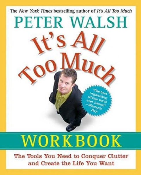 It's All Too Much Workbook: The Tools You Need to Conquer Clutter and Create the Life You Want by Peter Walsh 9781439149560