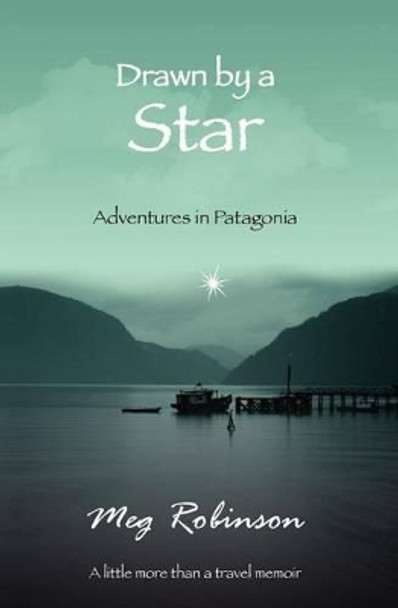 Drawn by a Star: Adventures in Patagonia by Meg Robinson 9781439257241