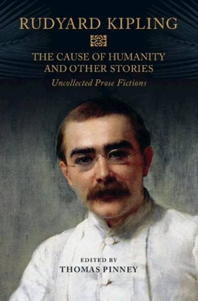 The Cause of Humanity and Other Stories: Rudyard Kipling's Uncollected Prose Fictions by Rudyard Kipling 9781108476423