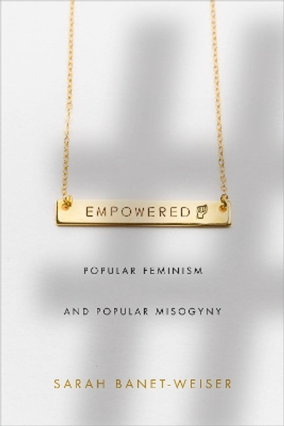 Empowered: Popular Feminism and Popular Misogyny by Sarah Banet-Weiser 9781478002918